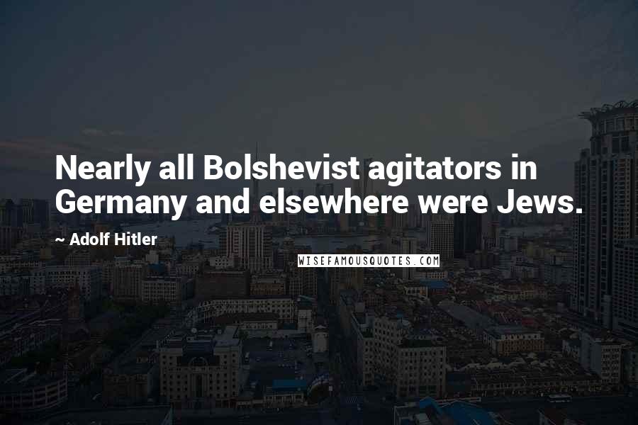 Adolf Hitler Quotes: Nearly all Bolshevist agitators in Germany and elsewhere were Jews.