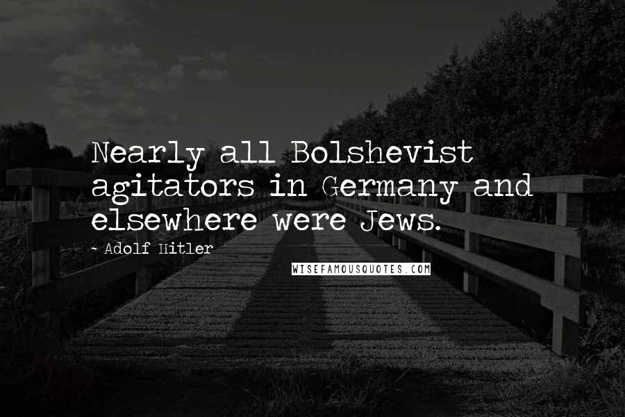 Adolf Hitler Quotes: Nearly all Bolshevist agitators in Germany and elsewhere were Jews.