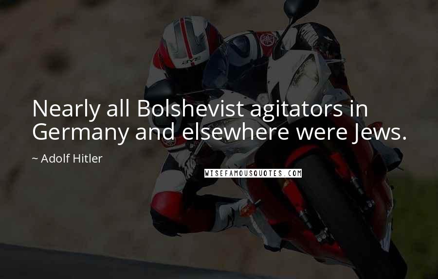 Adolf Hitler Quotes: Nearly all Bolshevist agitators in Germany and elsewhere were Jews.