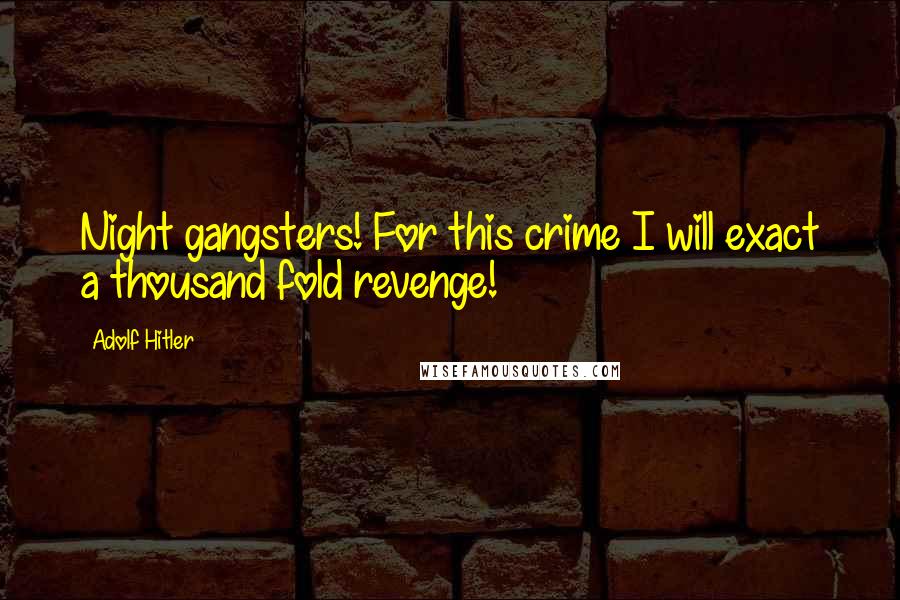 Adolf Hitler Quotes: Night gangsters! For this crime I will exact a thousand fold revenge!