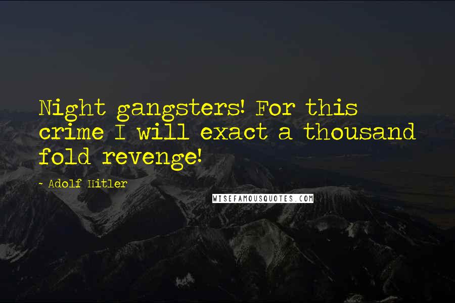 Adolf Hitler Quotes: Night gangsters! For this crime I will exact a thousand fold revenge!