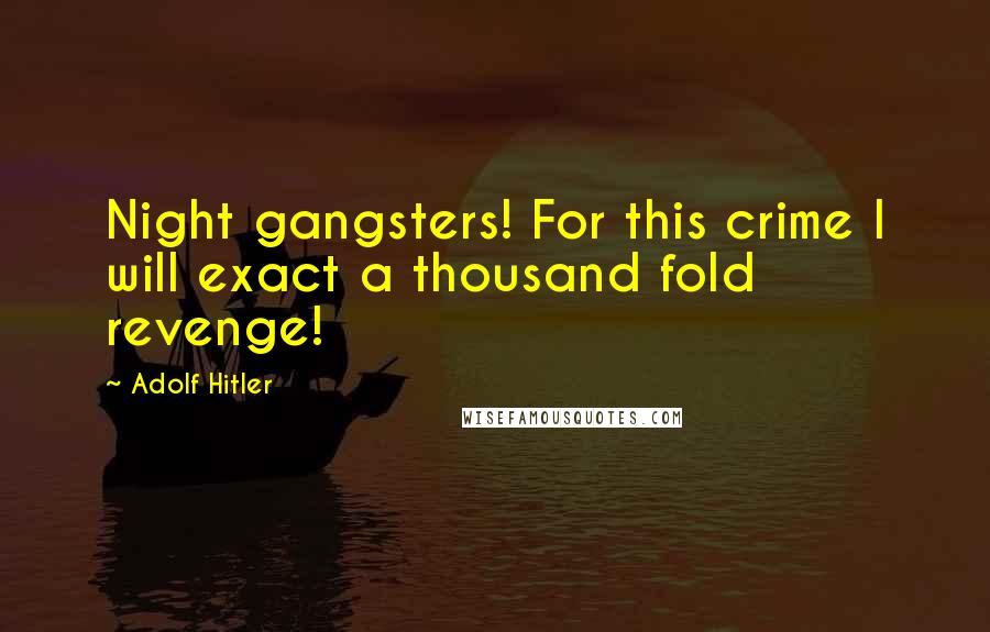 Adolf Hitler Quotes: Night gangsters! For this crime I will exact a thousand fold revenge!