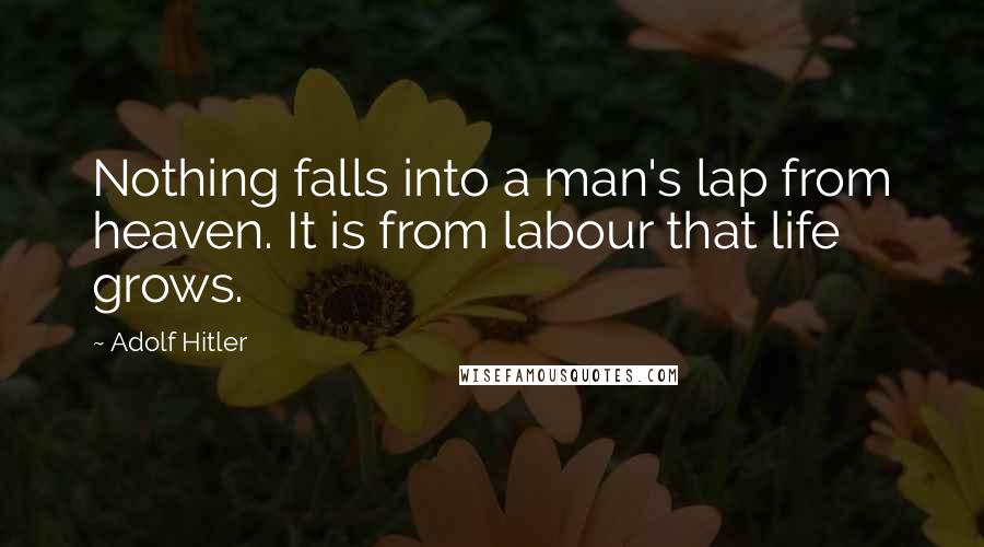 Adolf Hitler Quotes: Nothing falls into a man's lap from heaven. It is from labour that life grows.