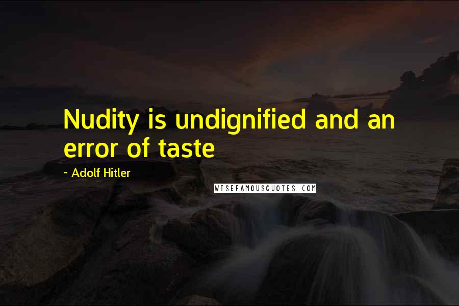 Adolf Hitler Quotes: Nudity is undignified and an error of taste