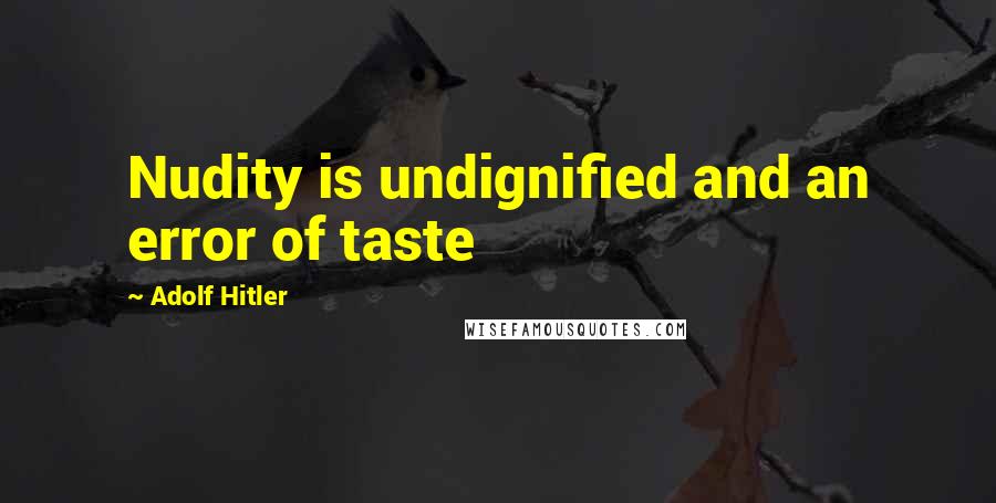 Adolf Hitler Quotes: Nudity is undignified and an error of taste