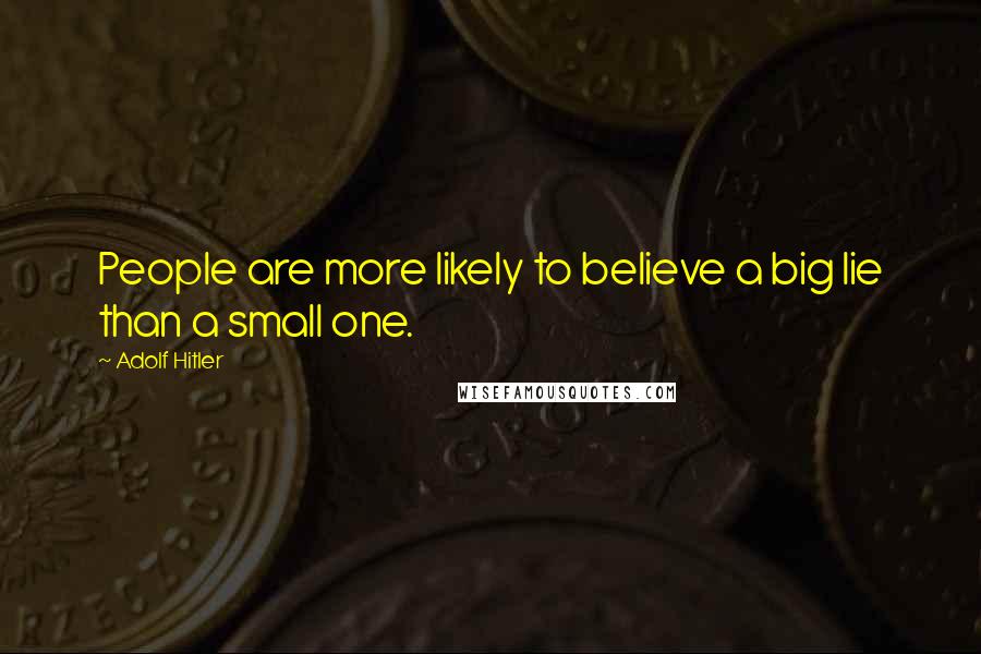 Adolf Hitler Quotes: People are more likely to believe a big lie than a small one.