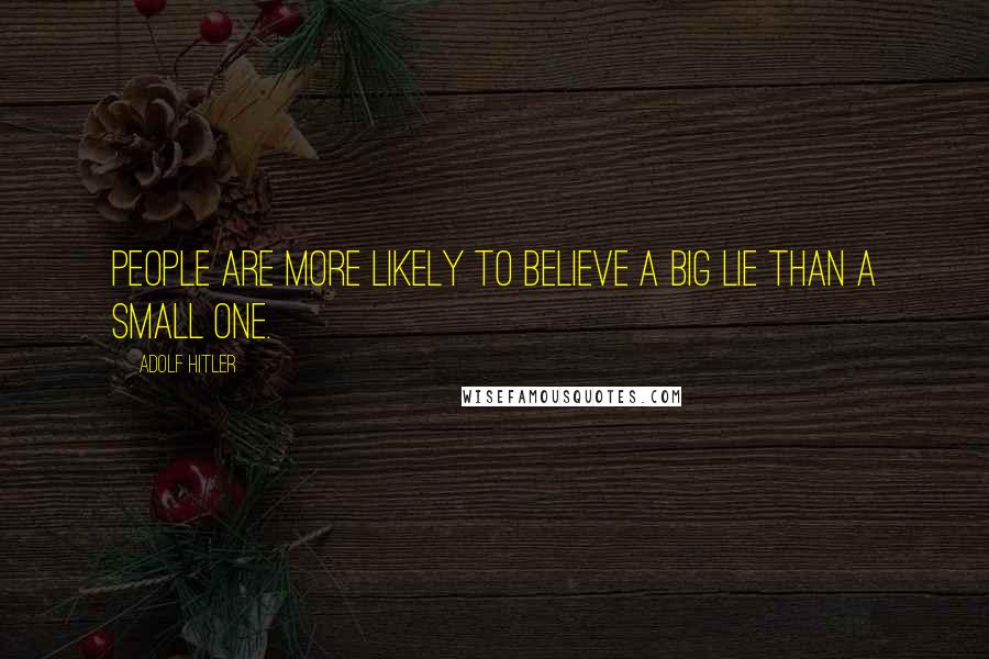 Adolf Hitler Quotes: People are more likely to believe a big lie than a small one.