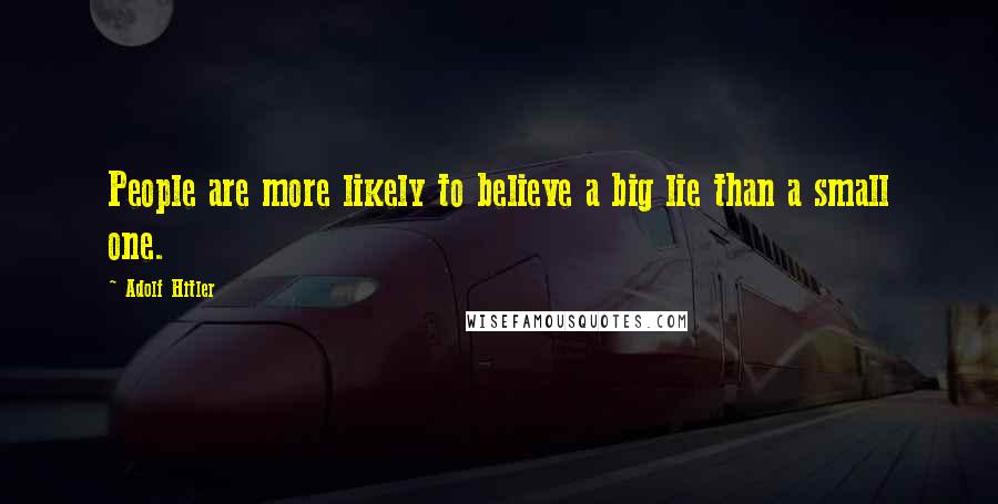 Adolf Hitler Quotes: People are more likely to believe a big lie than a small one.