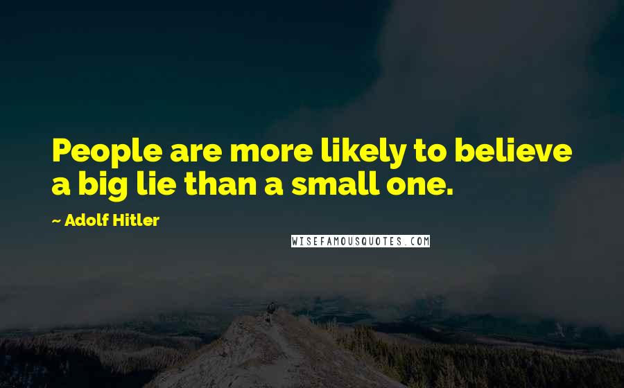 Adolf Hitler Quotes: People are more likely to believe a big lie than a small one.