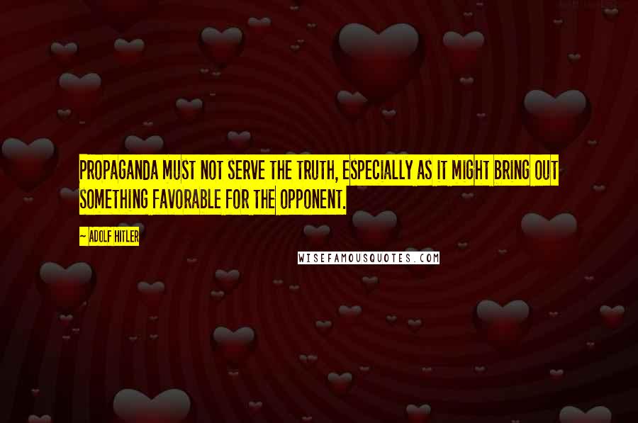 Adolf Hitler Quotes: Propaganda must not serve the truth, especially as it might bring out something favorable for the opponent.