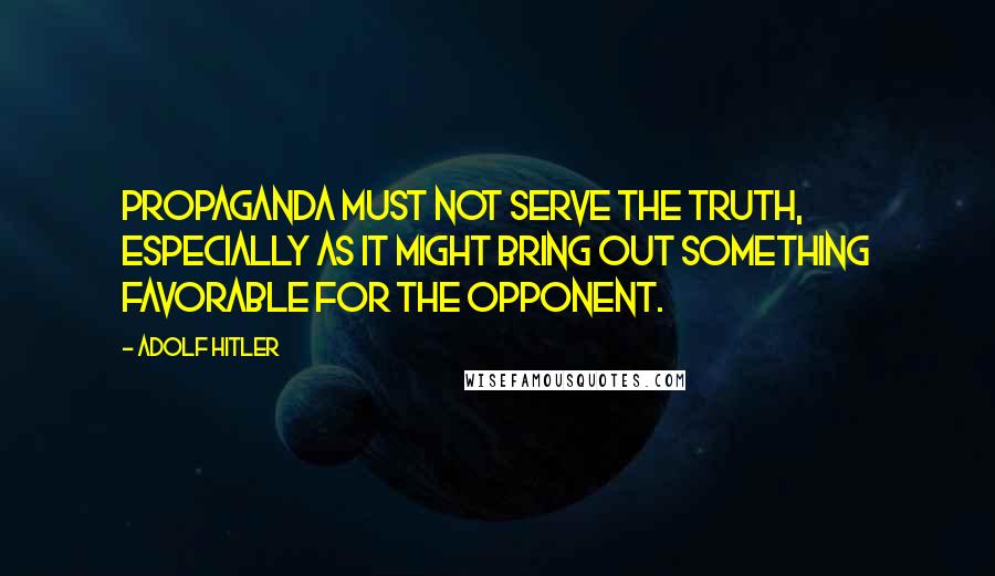 Adolf Hitler Quotes: Propaganda must not serve the truth, especially as it might bring out something favorable for the opponent.