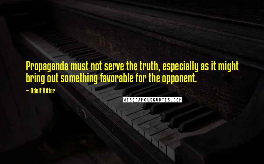 Adolf Hitler Quotes: Propaganda must not serve the truth, especially as it might bring out something favorable for the opponent.