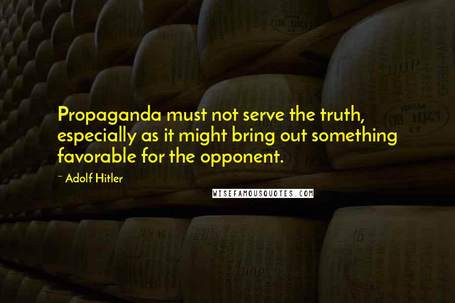 Adolf Hitler Quotes: Propaganda must not serve the truth, especially as it might bring out something favorable for the opponent.