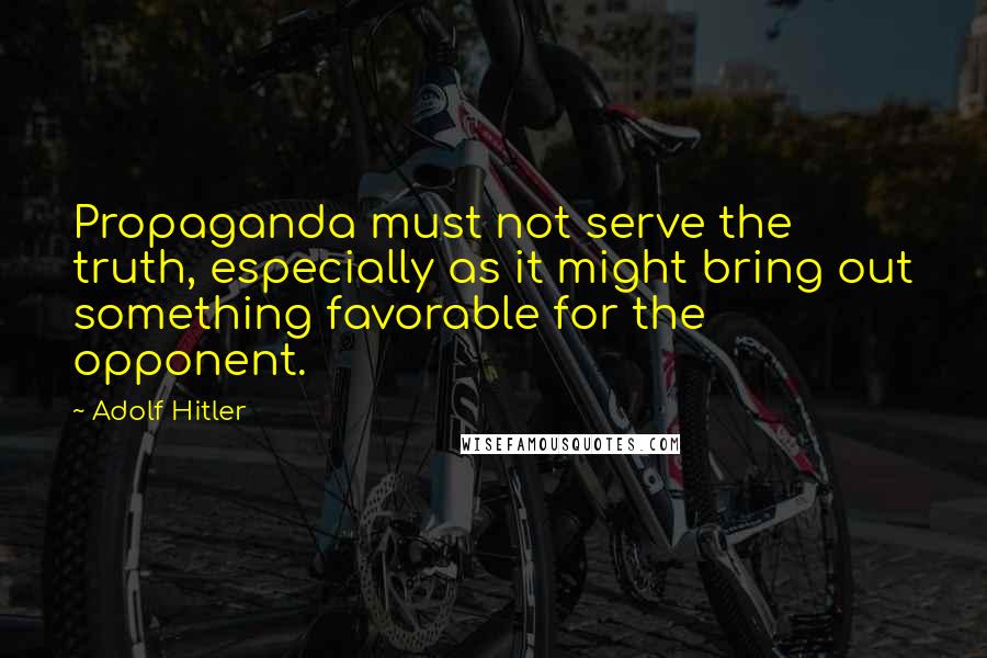 Adolf Hitler Quotes: Propaganda must not serve the truth, especially as it might bring out something favorable for the opponent.