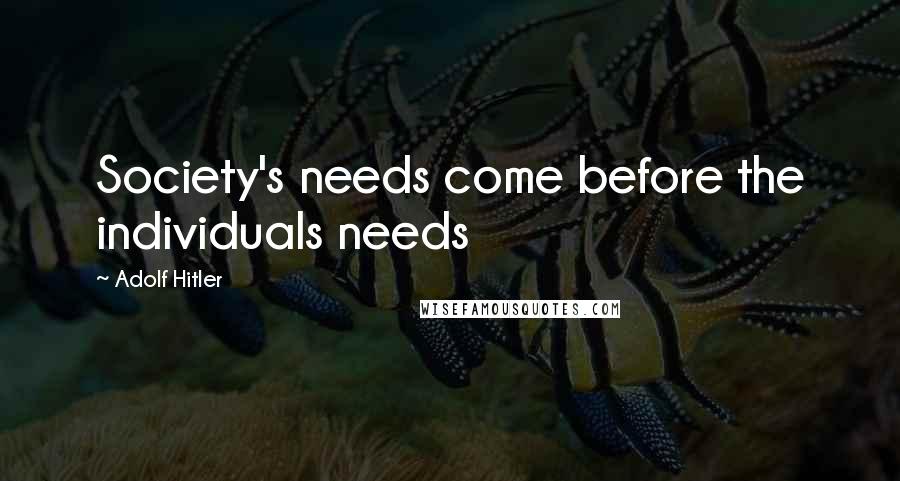 Adolf Hitler Quotes: Society's needs come before the individuals needs