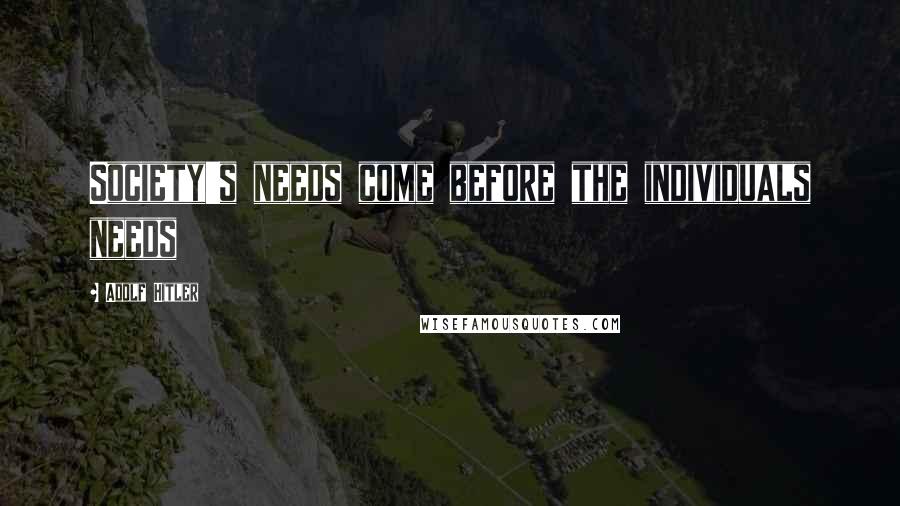 Adolf Hitler Quotes: Society's needs come before the individuals needs