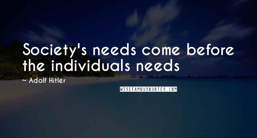 Adolf Hitler Quotes: Society's needs come before the individuals needs