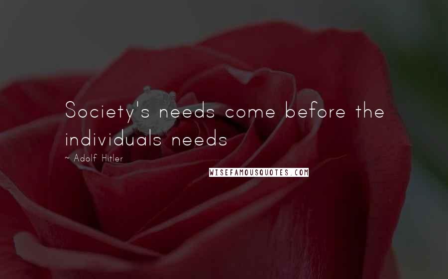 Adolf Hitler Quotes: Society's needs come before the individuals needs