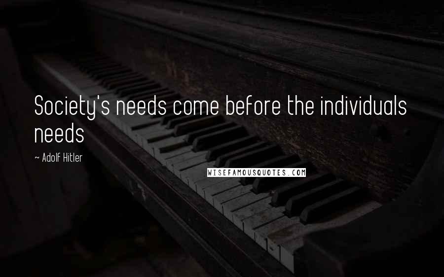 Adolf Hitler Quotes: Society's needs come before the individuals needs