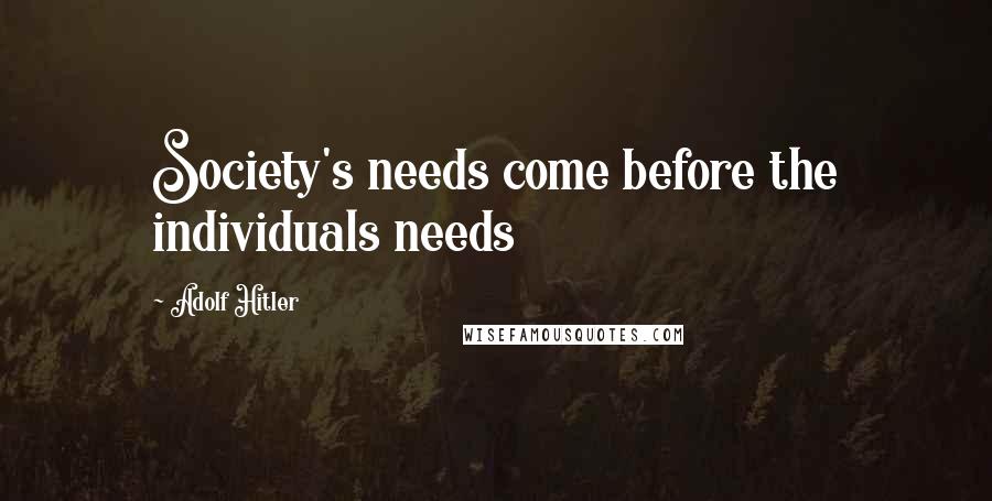 Adolf Hitler Quotes: Society's needs come before the individuals needs
