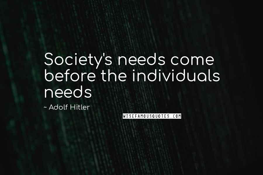 Adolf Hitler Quotes: Society's needs come before the individuals needs