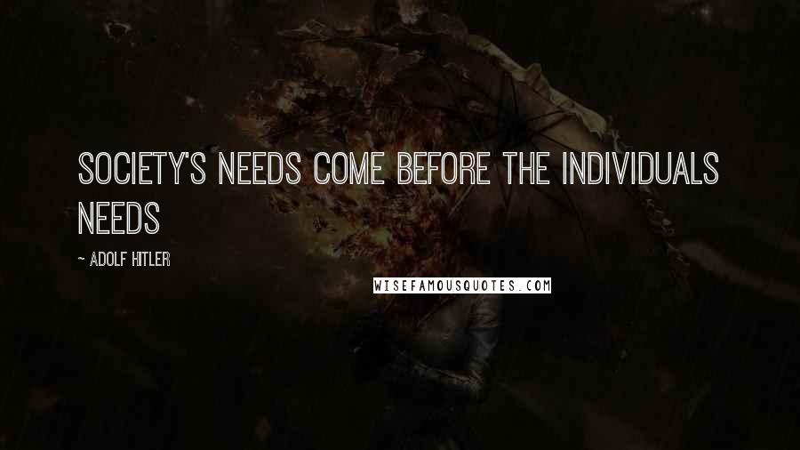 Adolf Hitler Quotes: Society's needs come before the individuals needs