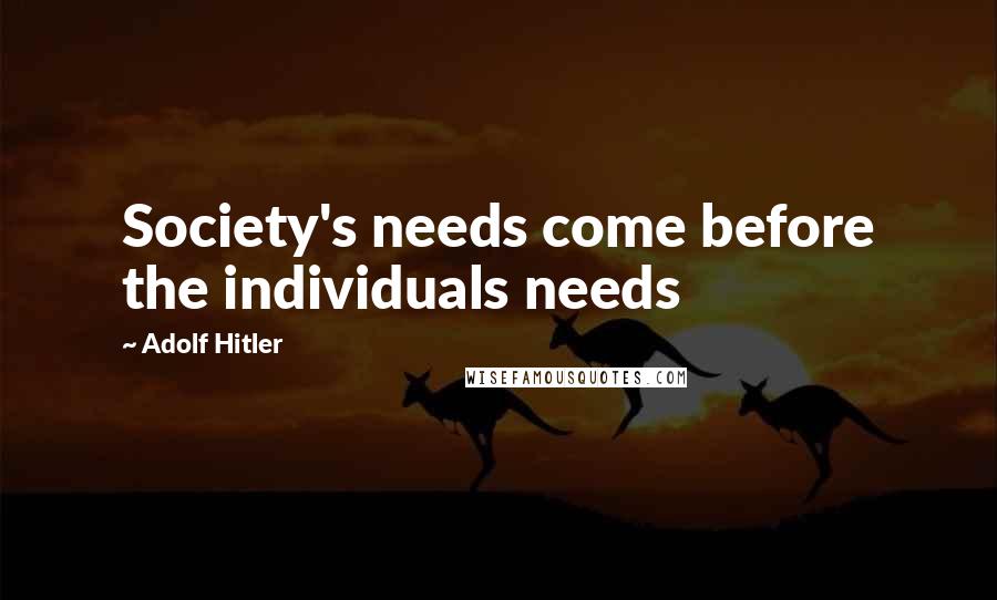 Adolf Hitler Quotes: Society's needs come before the individuals needs