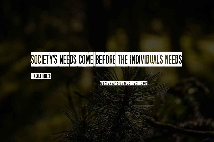 Adolf Hitler Quotes: Society's needs come before the individuals needs