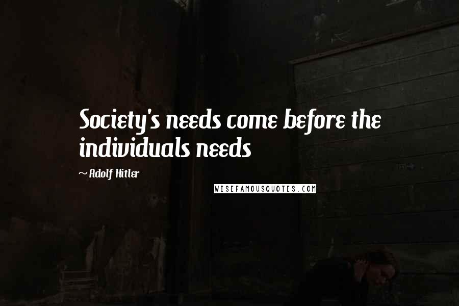 Adolf Hitler Quotes: Society's needs come before the individuals needs