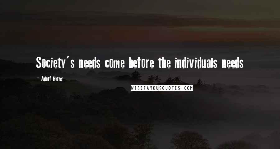 Adolf Hitler Quotes: Society's needs come before the individuals needs