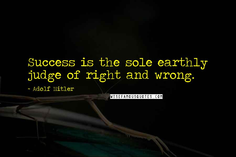 Adolf Hitler Quotes: Success is the sole earthly judge of right and wrong.