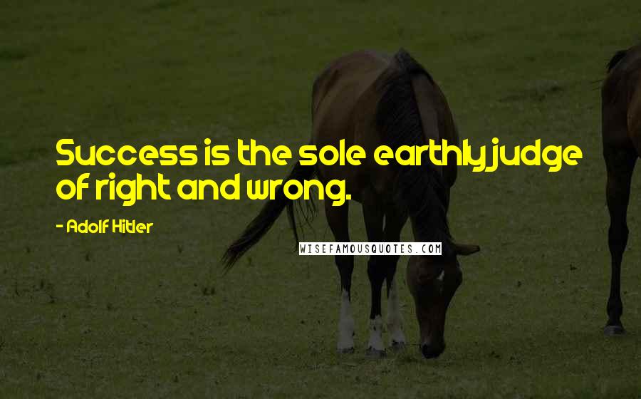 Adolf Hitler Quotes: Success is the sole earthly judge of right and wrong.