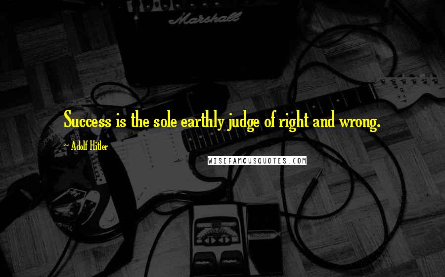 Adolf Hitler Quotes: Success is the sole earthly judge of right and wrong.
