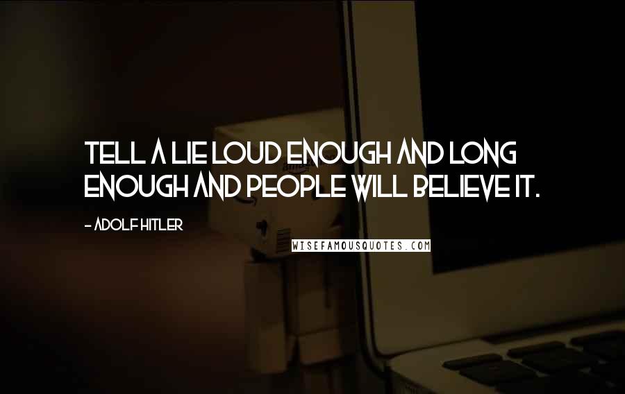 Adolf Hitler Quotes: Tell a lie loud enough and long enough and people will believe it.