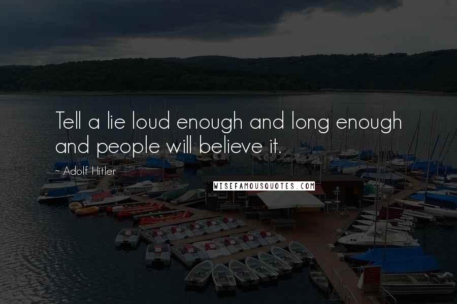 Adolf Hitler Quotes: Tell a lie loud enough and long enough and people will believe it.