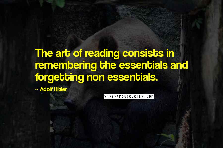 Adolf Hitler Quotes: The art of reading consists in remembering the essentials and forgetting non essentials.