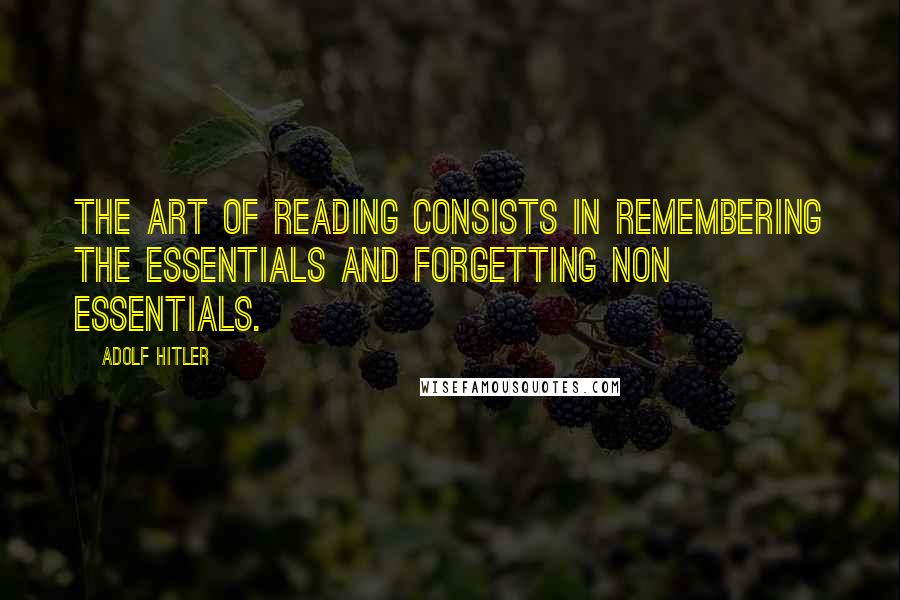 Adolf Hitler Quotes: The art of reading consists in remembering the essentials and forgetting non essentials.