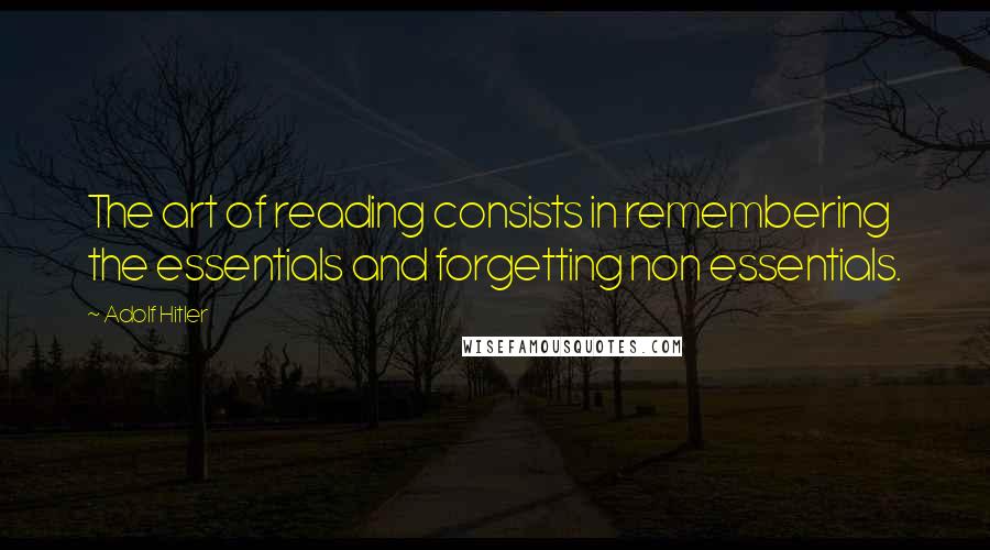 Adolf Hitler Quotes: The art of reading consists in remembering the essentials and forgetting non essentials.