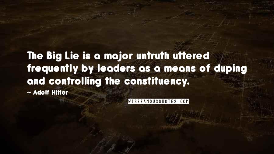 Adolf Hitler Quotes: The Big Lie is a major untruth uttered frequently by leaders as a means of duping and controlling the constituency.