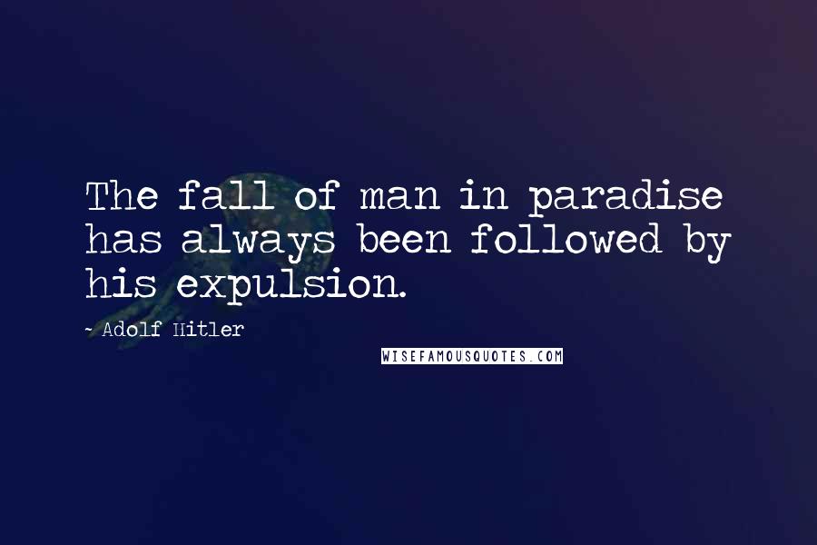 Adolf Hitler Quotes: The fall of man in paradise has always been followed by his expulsion.