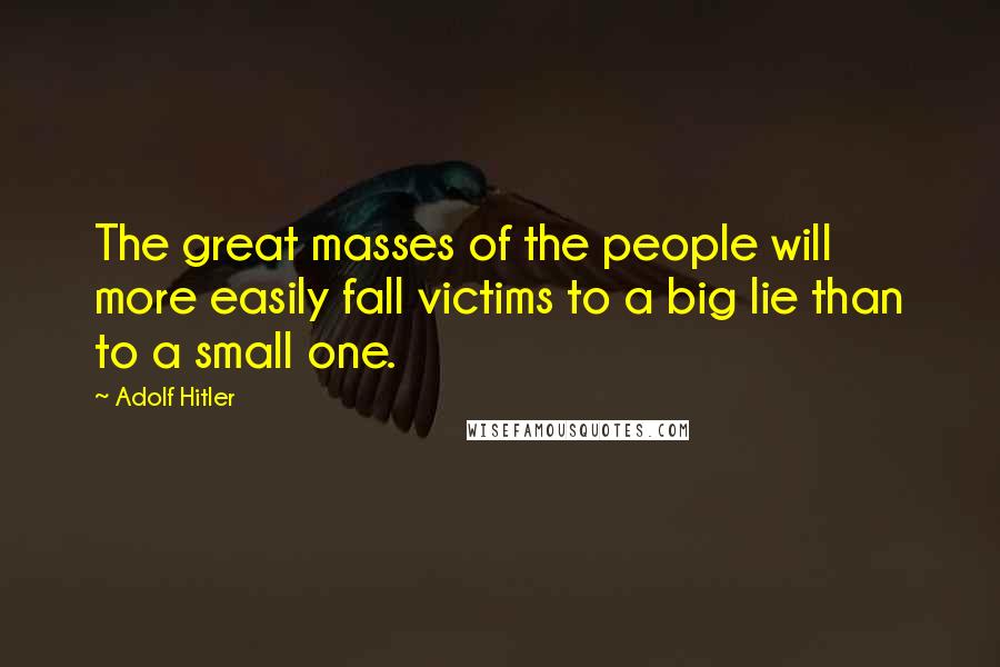 Adolf Hitler Quotes: The great masses of the people will more easily fall victims to a big lie than to a small one.