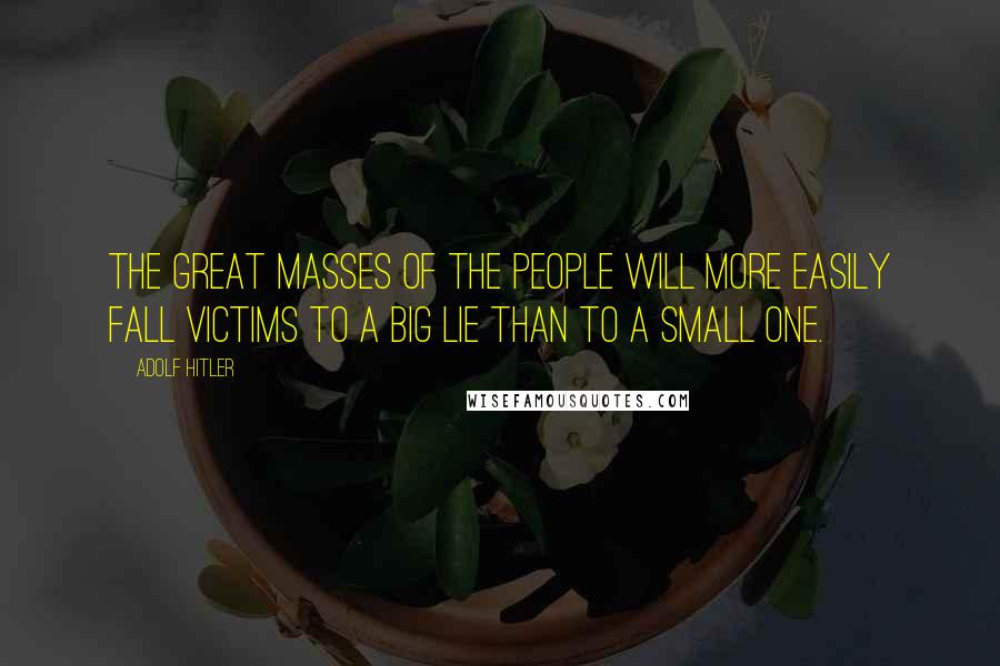 Adolf Hitler Quotes: The great masses of the people will more easily fall victims to a big lie than to a small one.