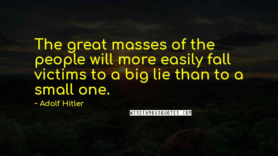 Adolf Hitler Quotes: The great masses of the people will more easily fall victims to a big lie than to a small one.