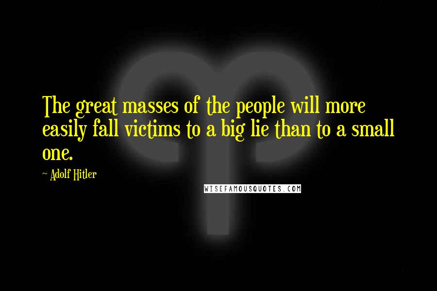 Adolf Hitler Quotes: The great masses of the people will more easily fall victims to a big lie than to a small one.