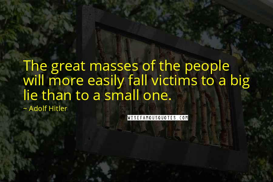 Adolf Hitler Quotes: The great masses of the people will more easily fall victims to a big lie than to a small one.