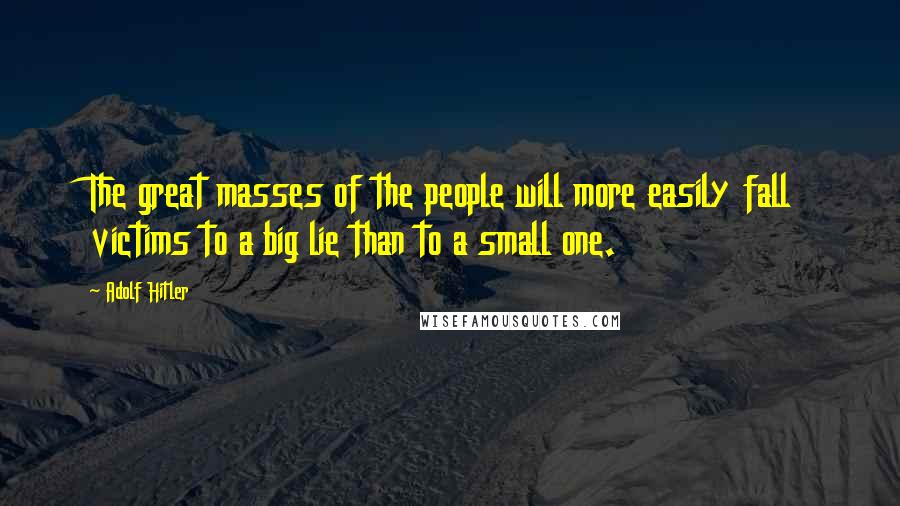 Adolf Hitler Quotes: The great masses of the people will more easily fall victims to a big lie than to a small one.