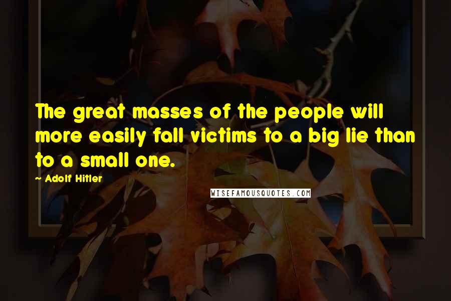 Adolf Hitler Quotes: The great masses of the people will more easily fall victims to a big lie than to a small one.