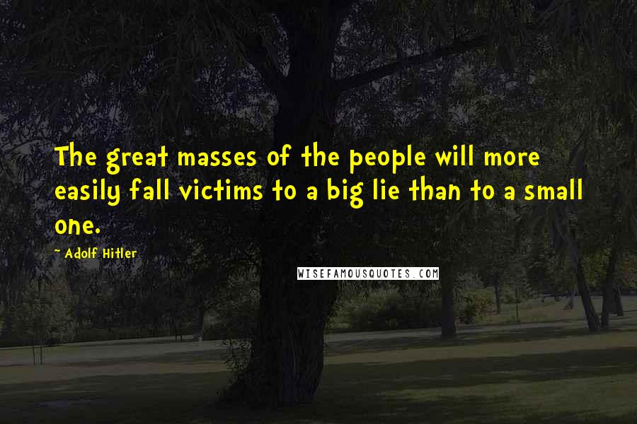 Adolf Hitler Quotes: The great masses of the people will more easily fall victims to a big lie than to a small one.