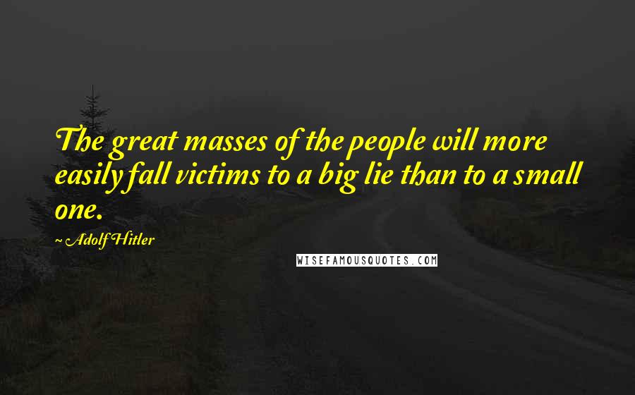 Adolf Hitler Quotes: The great masses of the people will more easily fall victims to a big lie than to a small one.