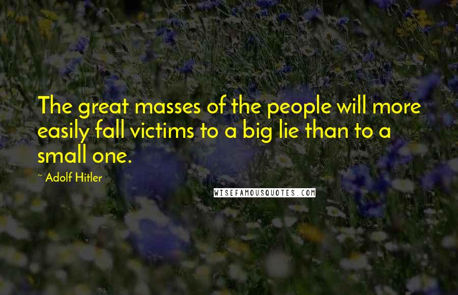 Adolf Hitler Quotes: The great masses of the people will more easily fall victims to a big lie than to a small one.